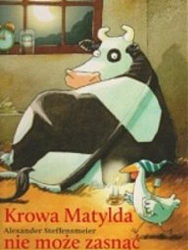 Okładka książki Krowa Matylda nie może zasnąć / Alexander Steffensmeier ; tł. Emilia Kledzik.