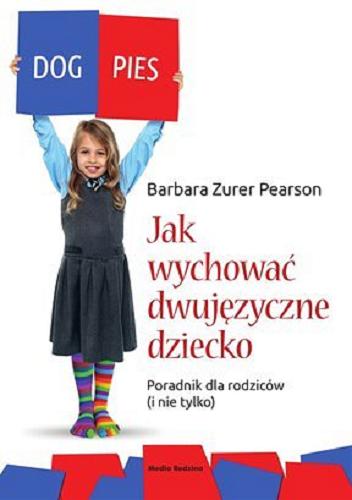 Okładka książki Jak wychować dziecko dwujęzyczne : poradnik dla rodziców (i nie tylko) / Barbara Zurer Pearson ; tł. [z ang.] i adaptacja Zofia Wodniecka i Karol Chlipalski.