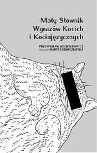 Okładka książki Mały słownik wyrazów kocich i kociojęzycznych / Przemysław Wechterowicz ; il. Marta Ludwiszewska.