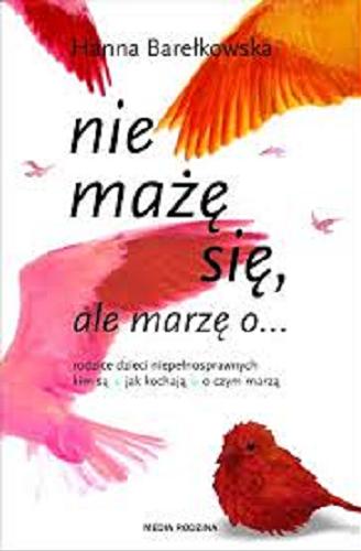 Okładka książki Nie mażę się , ale marzę o... : rodzice dzieci niepełnosprawnych kim są, jak kochają, o czym marzą / Hanna Barełkowska.