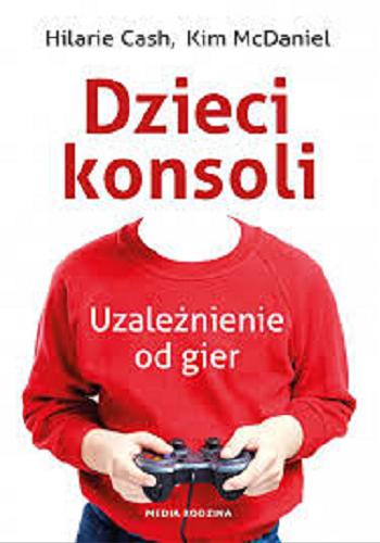 Okładka książki Dzieci konsoli : uzależnienie od gier / Hilarie Cash, Kim McDaniel ; tłumaczył Bolesław Ludwiczak.