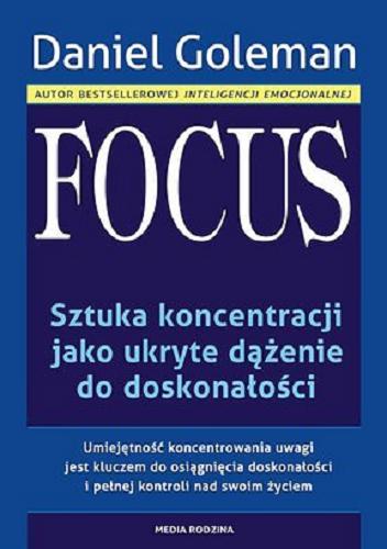 Okładka książki Focus : sztuka koncentracji jako ukryte dążenie do doskonałości / Daniel Goleman ; tłumaczył Piotr Szymczak.