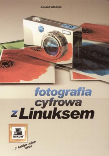 Okładka książki Fotografia cyfrowa z Linuksem / Leszek Madeja.