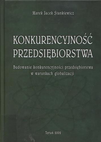 Okładka książki Konkurencyjność przedsiębiorstwa Budowanie konkurencyjności przedsiębiorstwa w warunkac h globalizacji / Marek Jacek Stankiewicz.