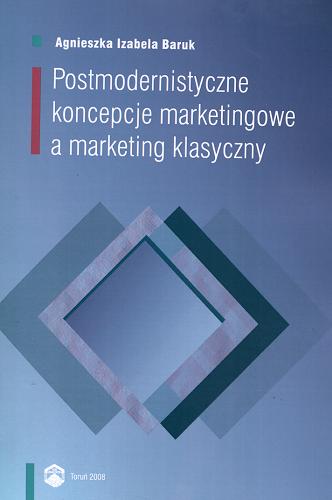 Okładka książki Postmodernistyczne koncepcje marketingowe a marketing klasyczny / Agnieszka Izabela Baruk.