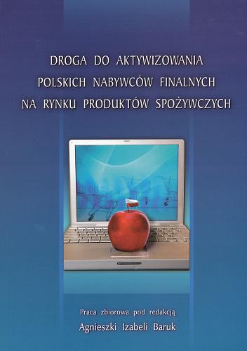 Okładka książki Droga do aktywizowania polskich nabywców finalnych na rynku produktów spożywczych : praca zbiorowa / pod red. Agnieszki Izabeli Baruk.