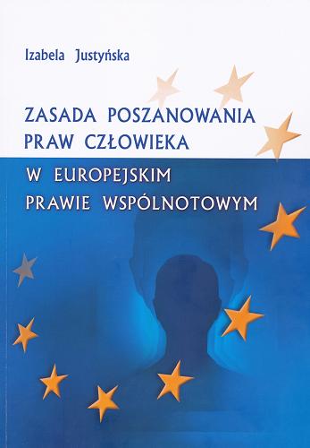 Okładka książki Zasada poszanowania praw człowieka w europejskim prawie wspólnotowym / Izabela Justyńska.
