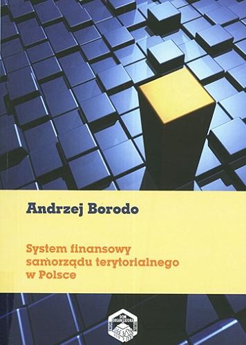 Okładka książki System finansowy samorządu terytorialnego w Polsce / Andrzej Borodo.