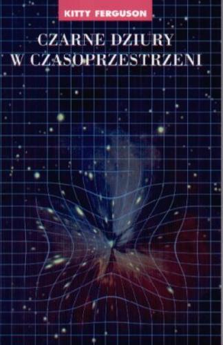 Okładka książki Czarne dziury w czasoprzestrzeni / Kitty Ferguson ; tł. Jacek Bieroń.