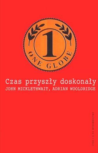 Okładka książki Czas przyszły doskonały : wyzwania i ukryte obietnice globalizacji / John Micklethwait, Adrian Wooldridge ; przeł. Alicja Unterschuetz.