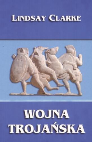 Okładka książki Wojna Trojańska / Lindsay Clarke ; tł. Tomasz Bieroń.