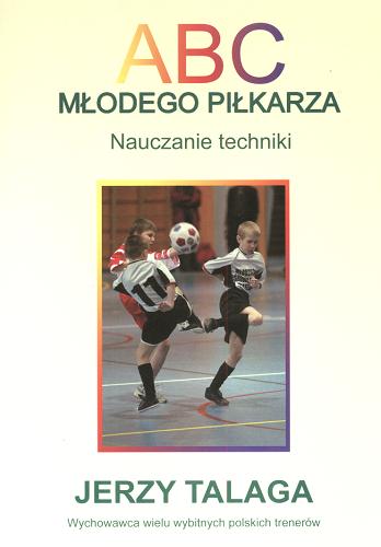 Okładka książki ABC młodego piłkarza :  nauczanie techniki / Jerzy Talaga.