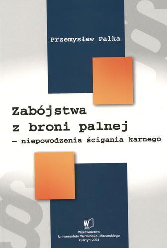 Okładka książki Zabójstwa z broni palnej : niepowodzenia ścigania karnego / Przemysław Palka.