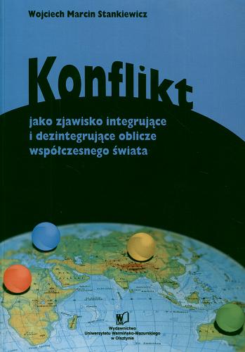 Okładka książki Konflikt jako zjawisko integrujące i dezintegrujące oblicze współczesnego świata / Wojciech Marcin Stankiewicz.