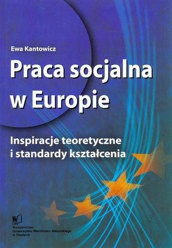 Okładka książki Praca socjalna w Europie : inspiracje teoretyczne i standardy kształcenia / Ewa Kantowicz.