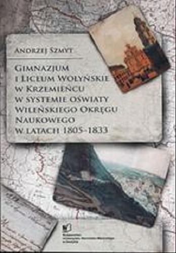 Okładka książki Gimnazjum i Liceum Wołyńskie w Krzemieńcu w systemie oświaty Wileńskiego Okręgu Naukowego w latach 1805-1833 / Andrzej Szmyt.