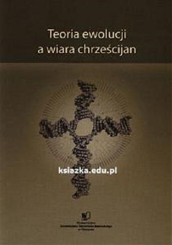 Okładka książki Teoria ewolucji a wiara chrześcijan / pod red. Edwarda Wiszowatego i Katarzyny Parzych-Blakiewicz.