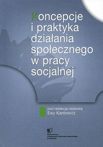 Okładka książki Koncepcje i praktyka działania społecznego w pracy socjalnej / pod red. nauk. Ewy Kantowicz.