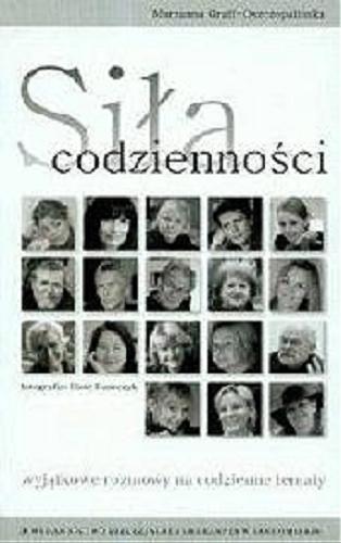 Okładka książki Siła codzienności : wyjątkowe rozmowy na codzienne tematy / Marzanna Graff-Oszczepalińska ; fot. Piotr Duszczyk.