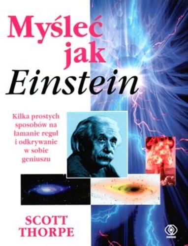 Okładka książki Myśleć jak Einstein : kilka prostych sposobów na łamanie reguł i odkrywanie w sobie geniuszu / Scott Thorpe ; tł. Tomasz Hornowski.