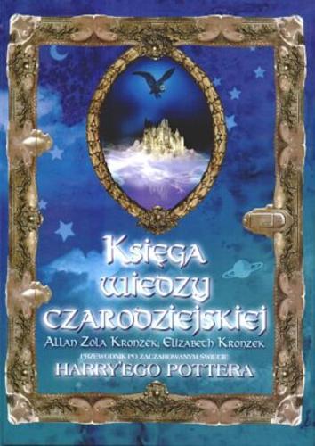 Okładka książki Księga wiedzy czarodziejskiej : przewodnik po zaczarowanym świecie Harry`ego Pottera / Allan Zola Kronzek, Elizabeth Kronzek ; przeł. Ewelina Jagła.