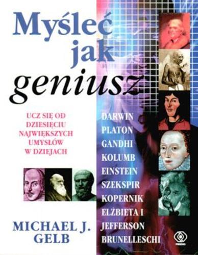 Okładka książki Myśleć jak geniusz : ucz się od dziesięciu największych umysłów w dziejach / Michael J. Gelb ; przeł. Tomasz Hornowski.