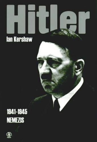 Okładka książki Hitler :1941-1945 : nemezis / Ian Kershaw ; tł. Przemysław Bandel, Robert Bartołd.