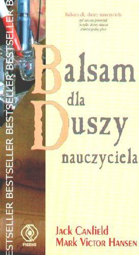 Okładka książki Balsam dla duszy nauczyciela czyli Opowiadania, które otworzą serca nauczycieli i ukoją ich dusze / oprac. Jack Canfield ; oprac. Mark Victor Hansen ; tł. Magdalena Hermanowska.