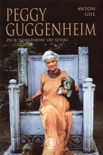 Okładka książki Peggy Guggenheim : życie uzależnione od sztuki / Anton Gill ; przełożył Mariusz Ferek.