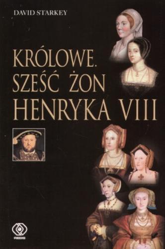 Okładka książki Królowe : sześć żon Henryka VIII / David Starkey ; tł. Janusz Szczepański.