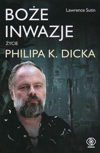 Okładka książki Boże inwazje : życie Philipa K. Dicka / Lawrence Sutin ; przełożył Lech Jęczmyk.