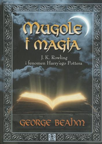 Okładka książki Mugole i magia :  J. K. Rowling i fenomen Harry`ego Pottera : nieoficjalny przewodnik uzupełniający / napisany przez George`a Beahma ; przeł. Magdalena Hermanowska.