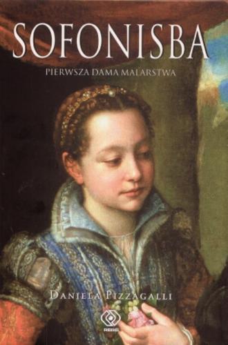 Okładka książki Sofonisba : pierwsza dama malarstwa / Daniela Pizzagalli ; przekł. Piotr Drzymała.