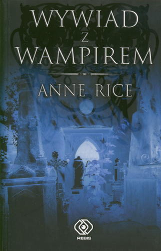 Okładka książki Kroniki Wampirów [cykl] T. 1 Wywiad z wampirem / Anne Rice ; tł. Tomasz Olszewski.