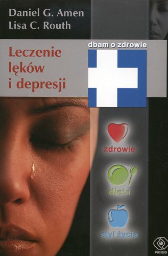 Okładka książki Leczenie lęków i depresji /  Daniel G. Amen, Lisa C. Routh ; przeł. Kris Nowicki.