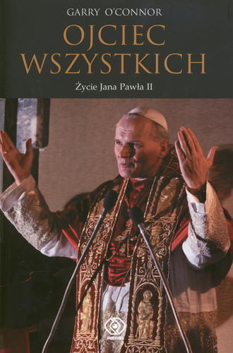 Okładka książki Ojciec wszystkich : życie Jana Pawła II / Garry O`Connor ; przekł. Maciej Szymański.