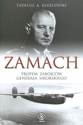 Okładka książki Zamach : tropem zabójców generała Sikorskiego / Tadeusz A. Kisielewski.