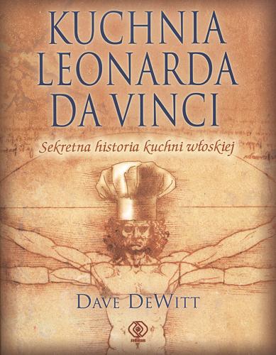 Okładka książki Kuchnia Leonarda da Vinci : sekretna historia kuchni włoskiej / Dave De Witt ; tł. Bożena Jóźwiak.