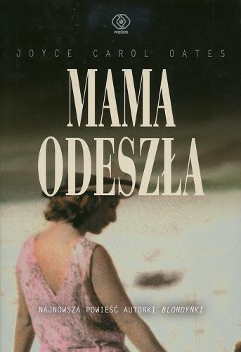Okładka książki Mama odeszła / Joyce Carol Oates ; przekł. [z ang.] Katarzyna Karłowska.