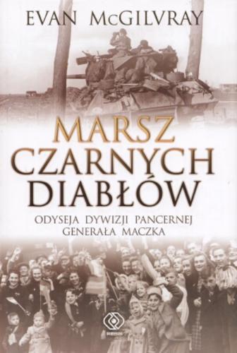 Okładka książki Marsz czarnych diabłów : odyseja dywizji pancernej generała Maczka / Evan McGilvray ; tł. Jarosław Kotarski.