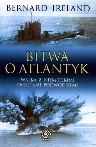 Okładka książki Bitwa o Atlantyk : walka z niemieckimi okrętami podwodnymi / Bernard Ireland ; tł. Przemysław Bandel.