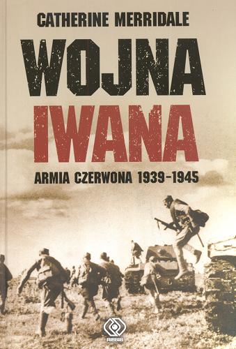 Okładka książki Wojna Iwana : Armia Czerwona 1939-1945 / Catherine Merridale ; tł. Katarzyna Bażyńska-Chojnacka ; tł. Piotr Chojnacki.