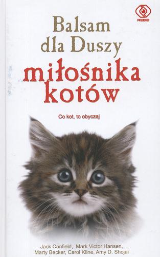 Okładka książki Balsam dla duszy miłośnika kotów :opowieści o kocim przywiązaniu, tajemniczości i wdzięku / tł. Ewelina Jagła ; wybór Jack Canfield.