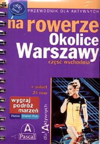 Okładka książki Okolice Warszawy na rowerze : część wschodnia / Aleksander Buczyński [oraz] Sylwester Pękul, Miłosz Kędracki.