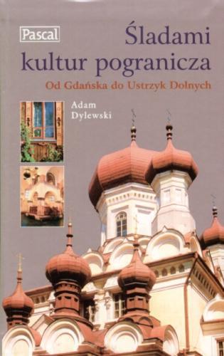 Okładka książki Śladami kultur pogranicza : od Gdańska do Ustrzyk Dolnych / Adam Dylewski.