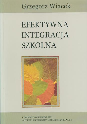 Okładka książki Efektywna integracja szkolna : systemowy model uwarunkowań powodzenia w kształceniu integracyjnym / Grzegorz Wiącek.