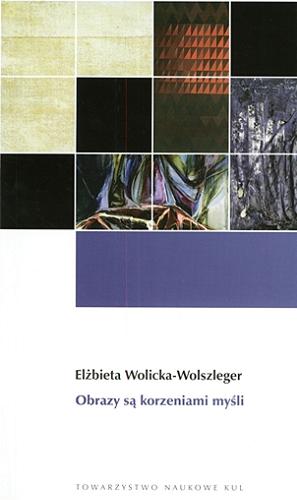 Okładka książki Obrazy są korzeniami myśli / Elżbieta Wolicka-Wolszleger.