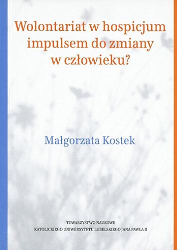 Okładka książki Wolontariat w hospicjum impulsem do zmiany w człowieku? / Małgorzata Kostek.