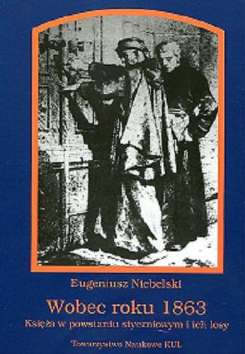 Okładka książki Wobec roku 1863 : księża w powstaniu styczniowym i ich losy / Eugeniusz Niebelski.