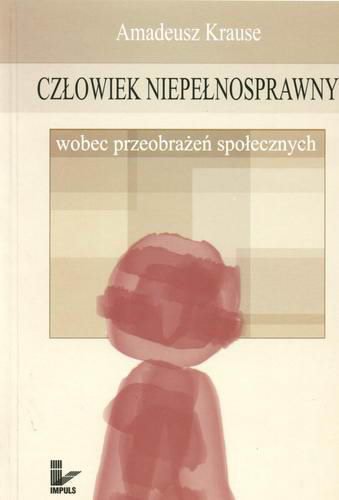 Okładka książki Człowiek niepełnosprawny wobec przeobrażeń społecznych / Amadeusz Krause.